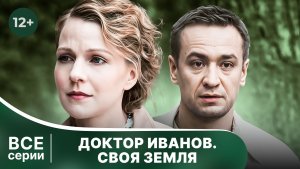 Доктор Иванов. Своя Земля. Все серии с 1 по 4. Мелодрама . Смотреть онлайн в хорошем качестве