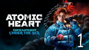 Прохождение Atomic Heart: Enchantment Under the Sea #1 Затопленный Комплекс