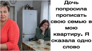 Истории из жизни|Дочь попросила прописать свою семью в мою квартиру.|