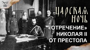 Добровольное отречение Николая II от престола. Так ли это было на самом деле? / Царская ночь