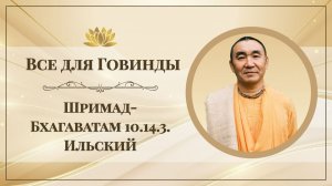 2026.07.11 - Все для Говинды. ШБ 10.14.3. Ильский. Е. С. Даяван Свами