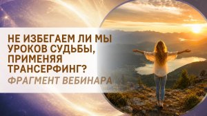 Не избегаем ли мы уроков судьбы, применяя Трансерфинг? Фрагмент бесплатного вебинара