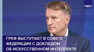 Греф выступает в Совете Федерации с докладом об искусственном интеллекте