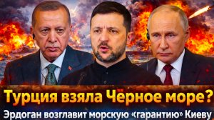 «'ЭРДОГАН пошёл ва-банк:Черноморский поворот//ТУРЦИЯ даст “гарантии” КИЕВУ? МОСКВА молчать не будет»