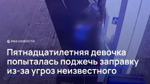 Пятнадцатилетняя девочка попыталась поджечь заправку из-за угроз неизвестного