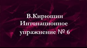 В.Кирюшин. Интонационное упражнение № 6