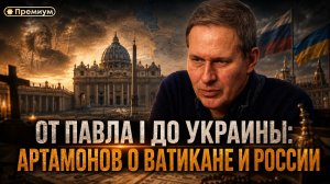 Александр Артамонов | От Павла I до Украины: Артамонов о Ватикане и России