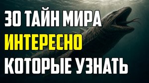 30 ТАЙН МИРА, КОТОРЫЕ ИНТЕРЕСНО УЗНАТЬ