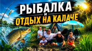 СЕМЕЙНАЯ РЫБАЛКА С ЭЛЕМЕНТАМИ ОТДЫХА НА КАЛАЧЕ. ЛОВЛЯ НА МАКУШАТНИКИ. СЫНОК ОБЛОВИЛ.