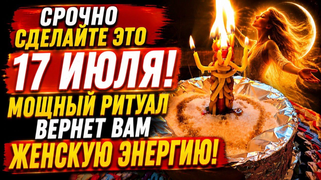 СРОЧНО 17 ИЮЛЯ! Мощный ритуал сожжет проблемы и вернет вам дикую Женскую Энергию