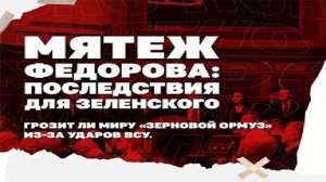 Итоги: Мятеж Федорова: последствия для Зеленского, грозит ли миру «зерновой Ормуз» из-за ударов ВСУ?