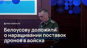 Белоусову доложили о наращивании поставок дронов в войска