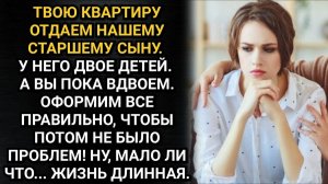Твоя квартира достанется нашему старшему сыну! Заявили мне родители мужа. Меня даже не спросили
