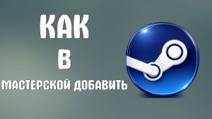 Как в steam в мастерской добавить