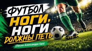 Футбол. Ноги, ноги должны петь (Песня Александра Адэ)