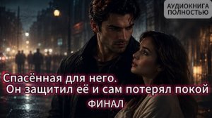 СПАСЕННАЯ ДЛЯ НЕГО | ФИНАЛ | АУДИОКНИГА ПОЛНОСТЬЮ | ЛЮБОВНЫЙ РОМАН