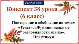 38 урок русского языка 6 класс. Повторение и обобщение по темам «Текст», «Функциональные разновиднос