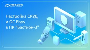 Настройка СКУД и ОС Elsys в ПК «Бастион-3»