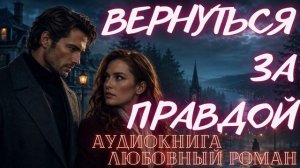 АУДИОКНИГА: ВЕРНУТЬСЯ ЗА ПРАВДОЙ СЛУШАТЬ ЛЮБОВНЫЙ РОМАН