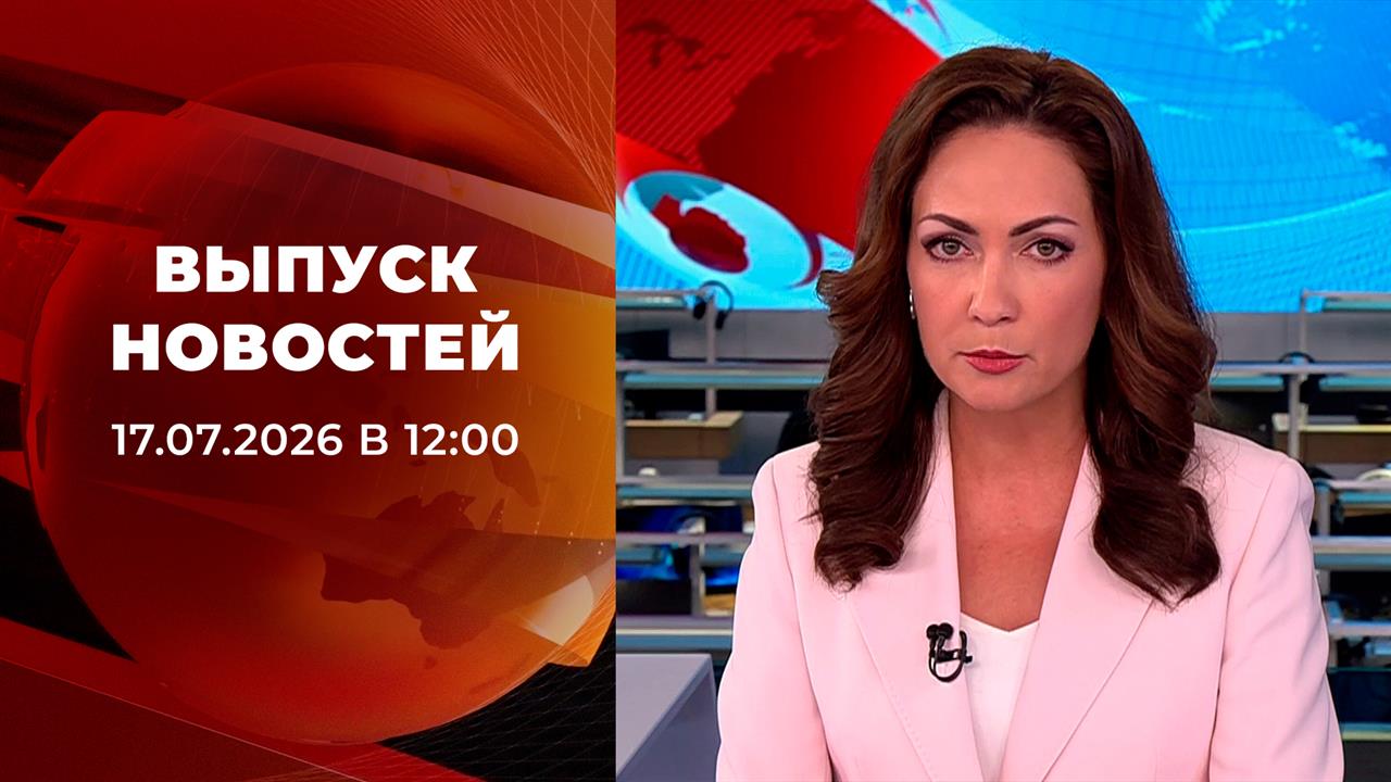 Выпуск новостей в 12:00 от 17.07.2026 смотреть онлайн