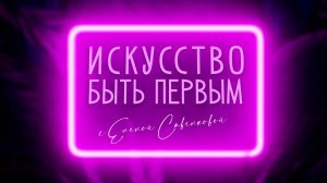 «Искусство быть первым с Еленой Савенковой» от 17.07.2026