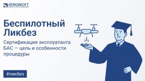 «Беспилотный Ликбез» - Сертификация эксплуатанта БАС: цели и особенности процедуры