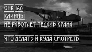 Педаль в кране не работает. Кран Клинцы. ОНК 160. Что делать и куда смотреть.