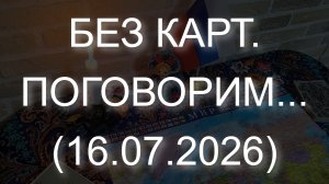 БЕЗ КАРТ. ПОГОВОРИМ... (16.07.2026)