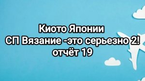Вязание- это серьезно!2  отчёт 19 Япония Киото