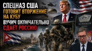 Трамп пошёл ва-банк – Кубу будет штурмовать спецназ! Вучич начал «брататься» с Зеленским!