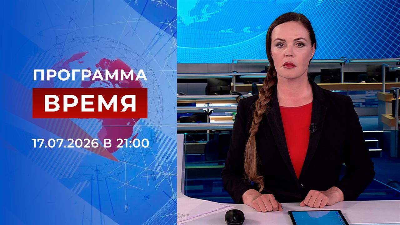 Выпуск программы "Время" от 17.07.2026 смотреть онлайн