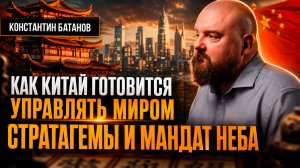 КАК КИТАЙ ГОТОВИТСЯ УПРАВЛЯТЬ МИРОМ: СТРАТАГЕМЫ И МАНДАТ НЕБА | Константин Батанов