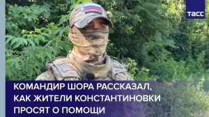 Командир Шора рассказал, как жители Константиновки просят о помощи