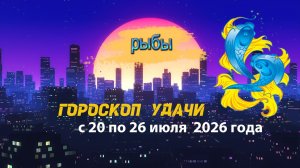 Гороскоп удачи на неделю с 20 по 26 июля 2026 года. Рыбы