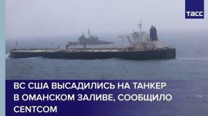 ВС США высадились на танкер в Оманском заливе, сообщило CENTCOM