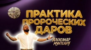 ПРАКТИКА ПРОРОЧЕСКИХ ДАРОВ | ПАСТОР АЛЕКСАНДР МУНТЕАНУ | МОСКВА 18.07.2026