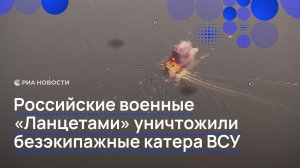 Российские военные «Ланцетами» уничтожили безэкипажные катера ВСУ