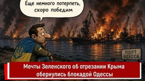 Мечты Зеленского об отрезании Крыма обернулись блокадой Одессы
