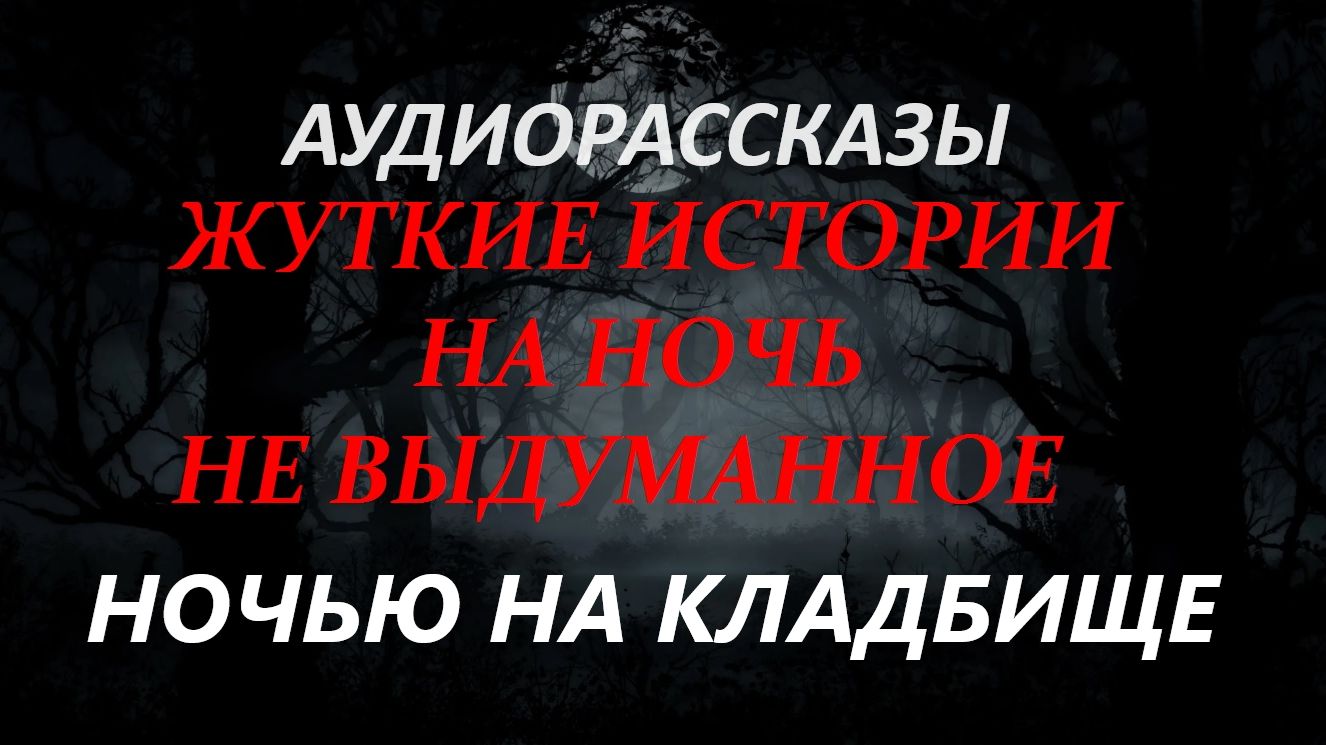 СТРАШНЫЕ РАССКАЗЫ НА НОЧЬ-НОЧЬЮ НА КЛАДБИЩЕ