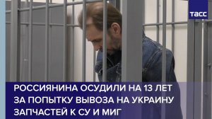 Россиянина осудили на 13 лет за попытку вывоза на Украину запчастей к Су и МиГ