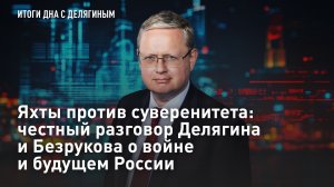 Яхты против суверенитета: честный разговор Делягина и Безрукова о войне и будущем России