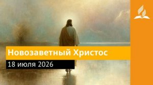 18 июля 2026. Новозаветный Христос. Иисус - величайшее имя.