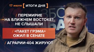 Перемирие на Ближнем Востоке? «Пакет Грэма» ожил в Сенате. Аграрии-404 жируют — итоги 17 июля