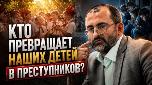 КТО ПРЕВРАЩАЕТ НАШИХ ДЕТЕЙ В ПРЕСТУПНИКОВ? | Вардан Багдасарян