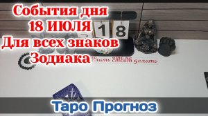 События дня 18.07.26 Для всех знаков Зодиака/Таро Прогноз/РАСКЛАД НА КАРТАХ ТАРО