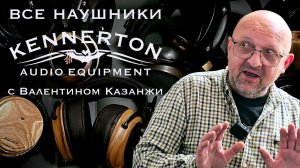 Все наушники Kennerton за два часа. Большой разбор без цензуры с Валентином Казанжи
