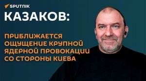 Казаков: приближается ощущение крупной ядерной провокации со стороны Киева