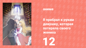 Я прибрал к рукам девушку, которая потеряла своего жениха 12 серия (аниме-сериал, 2023)