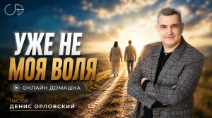 «УЖЕ НЕ МОЯ ВОЛЯ» - Онлайн домашка №92 с Денисом Орловским - от 16.07.2026