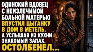 ВДОВЕЦ ПУСТИЛ ЦЫГАНКУ ПЕРЕНОЧЕВАТЬ… НО ЗНАКОМЫЙ ЗАПАХ С КУХНИ ПЕРЕВЕРНУЛ ЕГО ЖИЗНЬ…